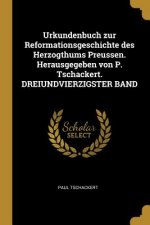 Urkundenbuch Zur Reformationsgeschichte Des Herzogthums Preussen. Herausgegeben Von P. Tschackert. Dreiundvierzigster Band
