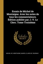 Essais de Michel de Montaigne. Avec les notes de tous les commentateurs. Édition publiée par J.-V. Le Clerc. Tome Troisi?me