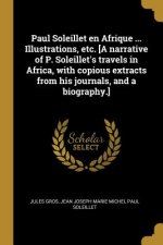 Paul Soleillet en Afrique ... Illustrations, etc. [A narrative of P. Soleillet's travels in Africa, with copious extracts from his journals, and a bio