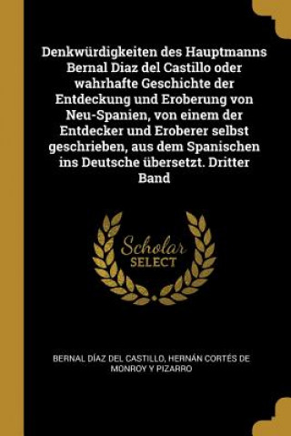 Denkwürdigkeiten Des Hauptmanns Bernal Diaz del Castillo Oder Wahrhafte Geschichte Der Entdeckung Und Eroberung Von Neu-Spanien, Von Einem Der Entdeck