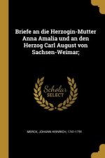 Briefe an Die Herzogin-Mutter Anna Amalia Und an Den Herzog Carl August Von Sachsen-Weimar;
