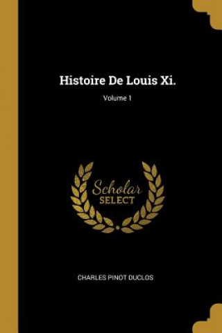 Histoire De Louis Xi.; Volume 1