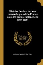 Histoire des institutions monarchiques de la France sous les premiers Capétiens (987-1180): 1