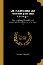 Leben, Schicksale Und Verfolgung Des Prior Hartungus: Oder, Geheime Philosophie Und Karakteristik Des Mönchswesens, Erster Teil