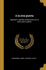 A la otra puerta: apuesta o sainete cómico-lírico en un acto y dos cuadros