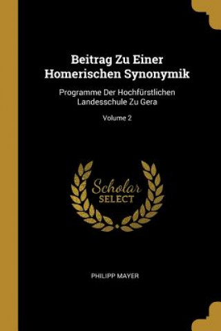 Beitrag Zu Einer Homerischen Synonymik: Programme Der Hochfürstlichen Landesschule Zu Gera; Volume 2