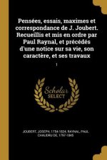 Pensées, essais, maximes et correspondance de J. Joubert. Recueillis et mis en ordre par Paul Raynal, et précédés d'une notice sur sa vie, son caract?