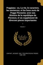 Poggiana: ou, La vie, le caractere, les sentences, et les bons mots de Pogge Florentin: avec son Histoire de la republique de Fl