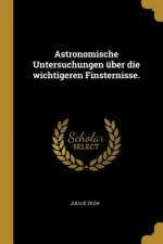 Astronomische Untersuchungen Über Die Wichtigeren Finsternisse.