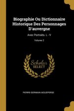 Biographie Ou Dictionnaire Historique Des Personnages D'auvergne: Avec Portraits. L - V; Volume 2