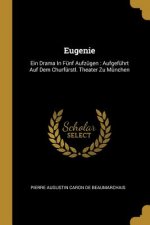 Eugenie: Ein Drama in Fünf Aufzügen: Aufgeführt Auf Dem Churfürstl. Theater Zu München