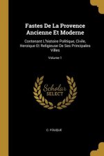 Fastes De La Provence Ancienne Et Moderne: Contenant L'histoire Politique, Civile, Heroique Et Religieuse De Ses Principales Villes; Volume 1