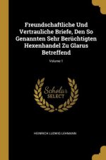 Freundschaftliche Und Vertrauliche Briefe, Den So Genannten Sehr Berüchtigten Hexenhandel Zu Glarus Betreffend; Volume 1