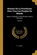 Histoire De La Prostituion Chez Tous Les Peuples Du Monde: Depuis L'antiquité La Plus Reculée Jusqu'? Nos Jours; Volume 8