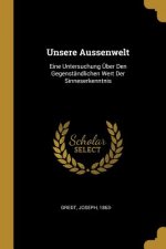 Unsere Aussenwelt: Eine Untersuchung Über Den Gegenständlichen Wert Der Sinneserkenntnis