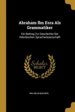 Abraham Ibn Esra ALS Grammatiker: Ein Beitrag Zur Geschichte Der Hebräischen Sprachwissenschaft