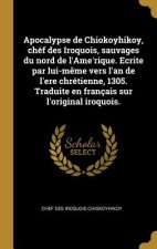 Apocalypse de Chiokoyhikoy, chéf des Iroquois, sauvages du nord de l'Ame'rique. Ecrite par lui-m?me vers l'an de l'ere chrétienne, 1305. Traduite en f