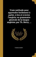 Vraie méthode pour apprendre facilement ? parler, ? lire et ? écrire l'anglois; ou grammaire générale de la langue angloise; par Th. Berry, ...