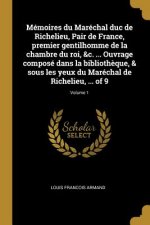 Mémoires du Maréchal duc de Richelieu, Pair de France, premier gentilhomme de la chambre du roi, &c. ... Ouvrage composé dans la biblioth?que, & sous