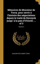 Mémoires de Monsieur de Torcy, pour servir ? l'histoire des négociations depuis le traité de Ryswyck jusqu' ? la paix d'Utrecht. ... of 3; Volume 3