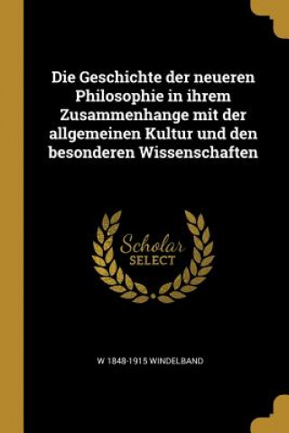 Die Geschichte Der Neueren Philosophie in Ihrem Zusammenhange Mit Der Allgemeinen Kultur Und Den Besonderen Wissenschaften