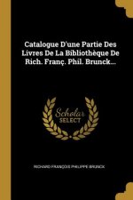 Catalogue D'une Partie Des Livres De La Biblioth?que De Rich. Franç. Phil. Brunck...