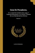 Guía De Pecadores,: En La Qual Se Contiene Una Larga, Y Copiosa Exhortacion A La Virtud, Y Guarda De Los Mandamientos Divinos; Volume 1