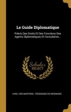 Le Guide Diplomatique: Précis Des Droits Et Des Fonctions Des Agents Diplomatiques Et Consulaires...