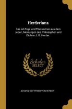 Herderiana: Das Ist Züge Und Thatsachen Aus Dem Leben, Meinungen Des Philosophen Und Dichter J. G. Herder.
