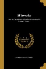El Trovador: Drama Caballeresco En Cinco Jornadas En Prosa Y Verso...