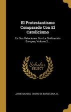 El Protestantismo Comparado Con El Catolicismo: En Sus Relaciones Con La Civilización Europea, Volume 2...