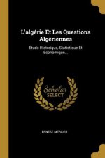 L'algérie Et Les Questions Algériennes: Étude Historique, Statistique Et Économique...