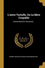 L'autre Tartuffe, Ou La M?re Coupable: Drame Moral En Cinq Actes...