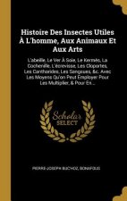 Histoire Des Insectes Utiles ? L'homme, Aux Animaux Et Aux Arts: L'abeille, Le Ver ? Soie, Le Kerm?s, La Cochenille, L'écrevisse, Les Cloportes, Les C