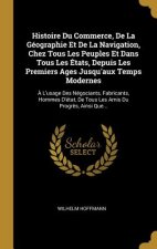Histoire Du Commerce, De La Géographie Et De La Navigation, Chez Tous Les Peuples Et Dans Tous Les États, Depuis Les Premiers Ages Jusqu'aux Temps Mod