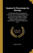 Hygi?ne Et Physiologie Du Mariage: Histoire Naturelle Et Médicale De L'homme Et De La Femme Mariés Dans Ses Plus Curieux Détails. Théorie Nouvelle De
