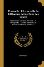 Études Sur L'histoire De La Littérature Latine Dans Les Gaules: Les Derniers Écrivains Profanes. Les Panéqyristes - Ausone - Le Querolus - Rutilius Na