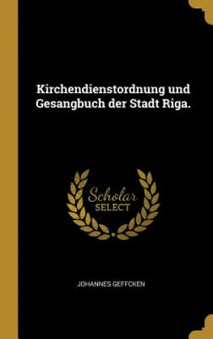 Kirchendienstordnung Und Gesangbuch Der Stadt Riga.
