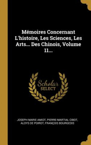 Mémoires Concernant L'histoire, Les Sciences, Les Arts... Des Chinois, Volume 11...