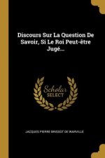 Discours Sur La Question De Savoir, Si Le Roi Peut-?tre Jugé...