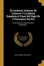 El Cardenal Jiménez De Cisneros Y La Iglesia Espa?ola A Fines Del Siglo Xv Y Principios Del Xvi: Para Ilustrar La Historia De La Inquisición...