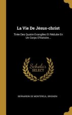 La Vie De Jésus-christ: Tirée Des Quatre Evangiles Et Réduite En Un Corps D'histoire...