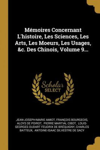 Mémoires Concernant L'histoire, Les Sciences, Les Arts, Les Moeurs, Les Usages, &c. Des Chinois, Volume 9...