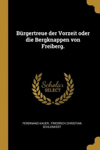 Bürgertreue Der Vorzeit Oder Die Bergknappen Von Freiberg.