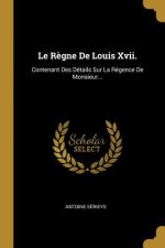 Le R?gne De Louis Xvii.: Contenant Des Détails Sur La Régence De Monsieur...