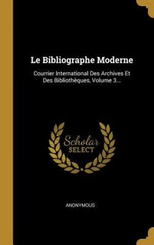 Le Bibliographe Moderne: Courrier International Des Archives Et Des Biblioth?ques, Volume 3...