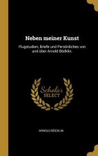 Neben Meiner Kunst: Flugstudien, Briefe Und Persönliches Von Und Über Arnold Bödklin.