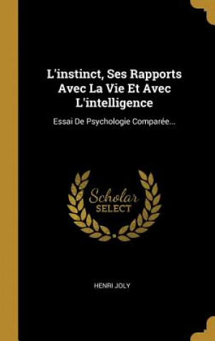 L'instinct, Ses Rapports Avec La Vie Et Avec L'intelligence: Essai De Psychologie Comparée...