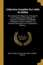 Collection Compl?te De L'abbé De Mably: De La Situation Politique De La Pologne En 1776. Le Banquet Des Politiques. De L'étude De La Politique. Des Ma