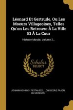 Léonard Et Gertrude, Ou Les Moeurs Villageoises, Telles Qu'on Les Retrouve ? La Ville Et ? La Cour: Histoire Morale, Volume 2...
